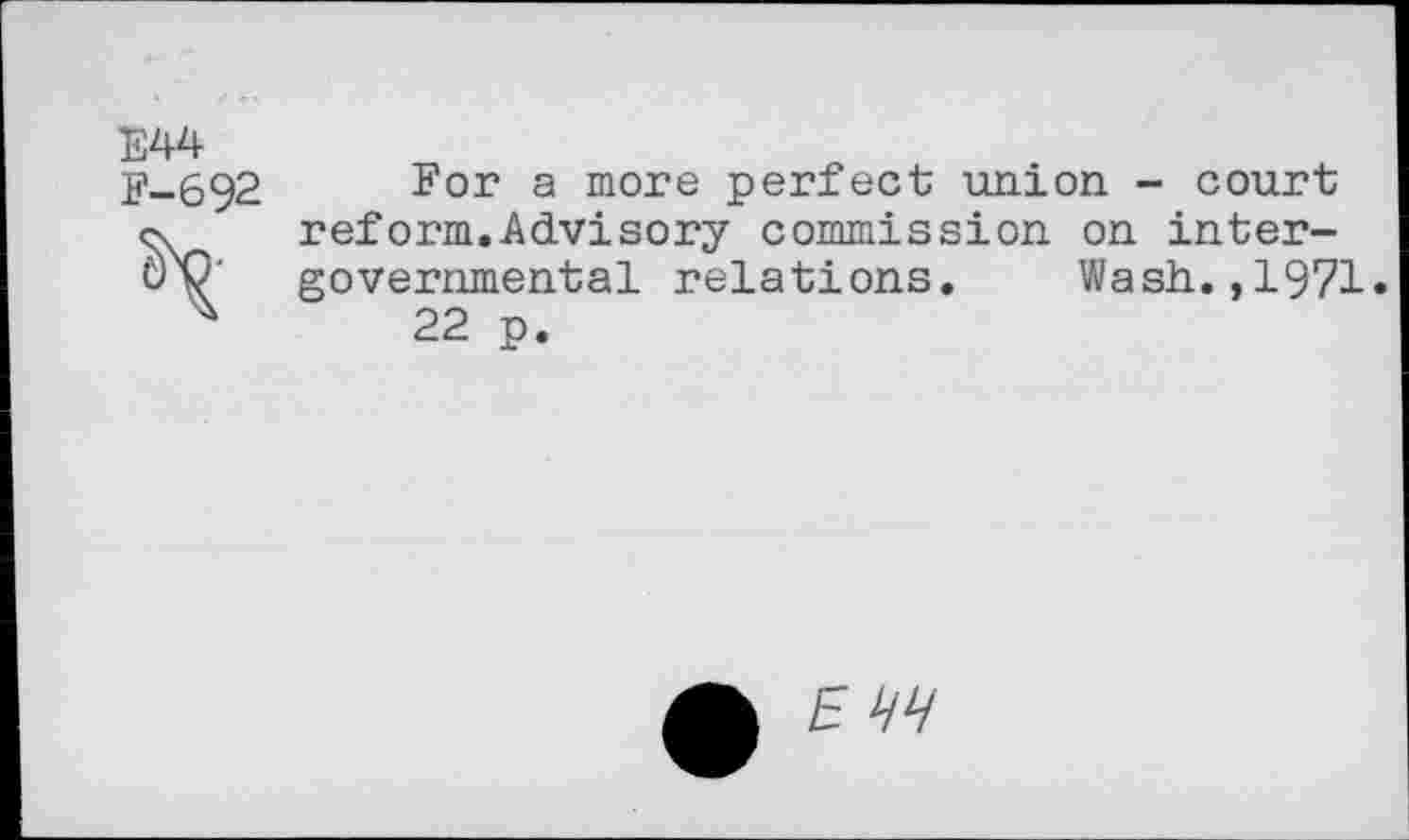 ﻿E44 F-692
For a more perfect union - court reform.Advisory commission on intergovernmental relations. Wash.,1971.
22 p.